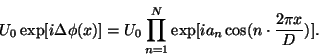 \begin{displaymath}
U_0\exp[ i\Delta\phi(x)] = U_0\prod^N_{n=1} \exp[ i a_n
\cos(n\cdot\frac{2\pi x}{D})] .
\end{displaymath}