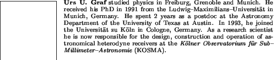 \begin{biography}{Urs U. Graf} studied physics in Freiburg,
Grenoble and Munich....
...ner
Observatorium f\uml ur Sub--Millimeter--Astronomie} (KOSMA).
\end{biography}